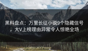 黑料盘点：万里长征小说9个隐藏信号，大V上榜理由异常令人惊艳全场