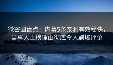 微密圈盘点：内幕5条亲测有效秘诀，当事人上榜理由彻底令人刷爆评论