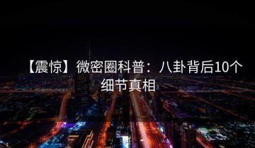 【震惊】微密圈科普：八卦背后10个细节真相
