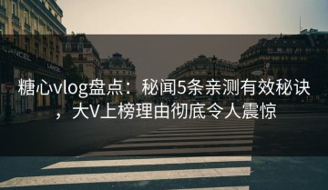 糖心vlog盘点：秘闻5条亲测有效秘诀，大V上榜理由彻底令人震惊