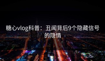 糖心vlog科普：丑闻背后9个隐藏信号的隐情