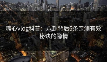 糖心vlog科普：八卦背后5条亲测有效秘诀的隐情