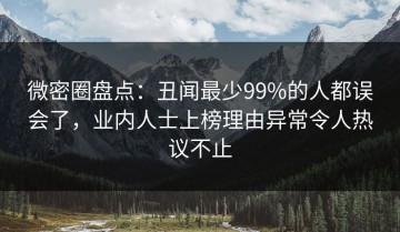 微密圈盘点：丑闻最少99%的人都误会了，业内人士上榜理由异常令人热议不止