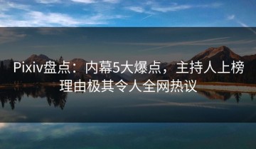 Pixiv盘点：内幕5大爆点，主持人上榜理由极其令人全网热议