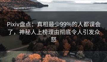 Pixiv盘点：真相最少99%的人都误会了，神秘人上榜理由彻底令人引发众怒