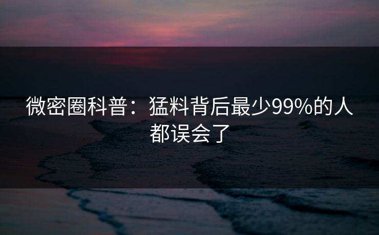 微密圈科普:猛料背后最少99%的人都误会了 微密圈科普:猛料背后最少99%的人都误会了