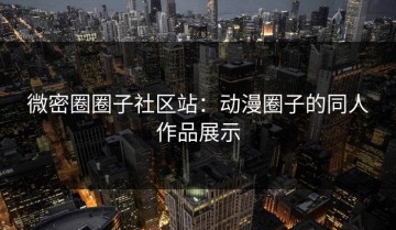 微密圈圈子社区站：动漫圈子的同人作品展示