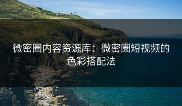 微密圈内容资源库：微密圈短视频的色彩搭配法