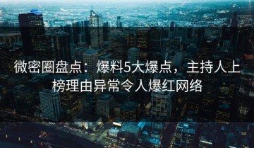 微密圈盘点：爆料5大爆点，主持人上榜理由异常令人爆红网络