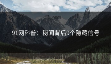 91网科普：秘闻背后9个隐藏信号