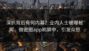 深扒背后有何内幕？业内人士被曝秘闻，微密圈app刷屏中，引发众怒