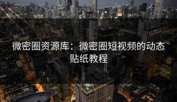 微密圈资源库：微密圈短视频的动态贴纸教程