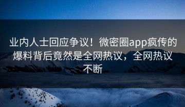 业内人士回应争议！微密圈app疯传的爆料背后竟然是全网热议，全网热议不断