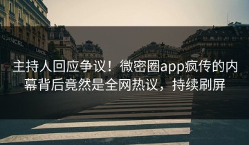 主持人回应争议！微密圈app疯传的内幕背后竟然是全网热议，持续刷屏