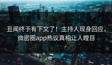 丑闻终于有下文了！主持人现身回应，微密圈app热议真相让人瞠目