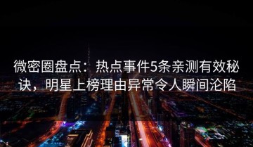 微密圈盘点：热点事件5条亲测有效秘诀，明星上榜理由异常令人瞬间沦陷