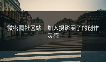 微密圈社区站：加入摄影圈子的创作灵感