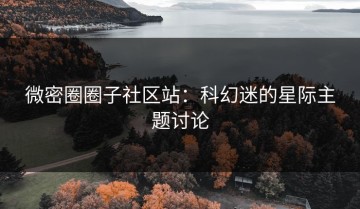微密圈圈子社区站：科幻迷的星际主题讨论