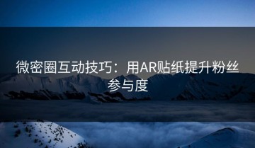 微密圈互动技巧：用AR贴纸提升粉丝参与度