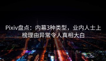 Pixiv盘点：内幕3种类型，业内人士上榜理由异常令人真相大白