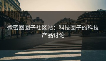 微密圈圈子社区站：科技圈子的科技产品讨论