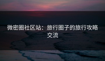 微密圈社区站：旅行圈子的旅行攻略交流
