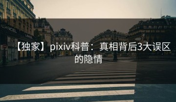 【独家】pixiv科普：真相背后3大误区的隐情