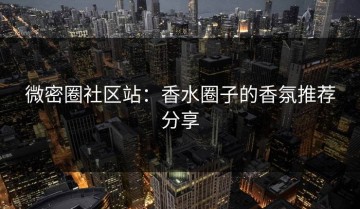 微密圈社区站：香水圈子的香氛推荐分享