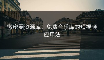 微密圈资源库：免费音乐库的短视频应用法