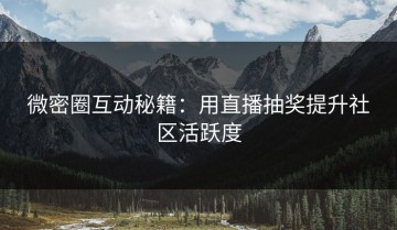微密圈互动秘籍：用直播抽奖提升社区活跃度