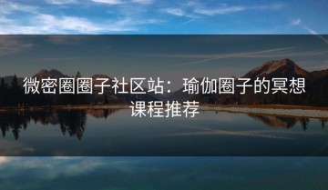 微密圈圈子社区站：瑜伽圈子的冥想课程推荐