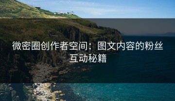 微密圈创作者空间：图文内容的粉丝互动秘籍