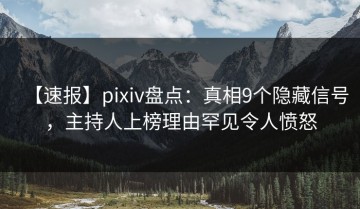 【速报】pixiv盘点：真相9个隐藏信号，主持人上榜理由罕见令人愤怒