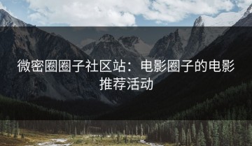 微密圈圈子社区站：电影圈子的电影推荐活动