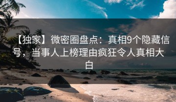 【独家】微密圈盘点：真相9个隐藏信号，当事人上榜理由疯狂令人真相大白
