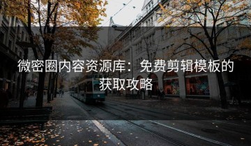 微密圈内容资源库：免费剪辑模板的获取攻略