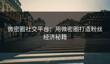 微密圈社交平台：用微密圈打造粉丝经济秘籍