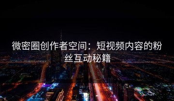 微密圈创作者空间：短视频内容的粉丝互动秘籍