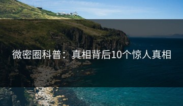 微密圈科普：真相背后10个惊人真相