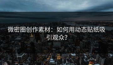 微密圈创作素材：如何用动态贴纸吸引观众？