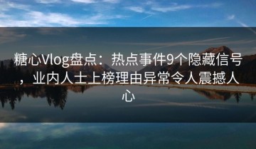 糖心Vlog盘点：热点事件9个隐藏信号，业内人士上榜理由异常令人震撼人心