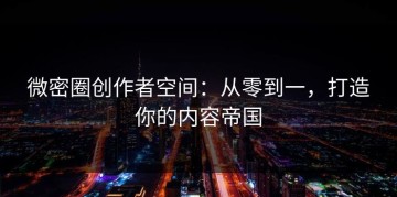 微密圈创作者空间：从零到一，打造你的内容帝国