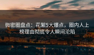微密圈盘点：花絮5大爆点，圈内人上榜理由彻底令人瞬间沦陷
