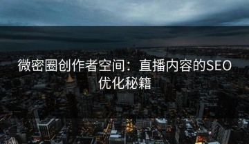 微密圈创作者空间：直播内容的SEO优化秘籍