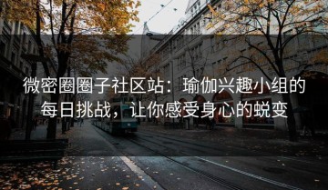 微密圈圈子社区站：瑜伽兴趣小组的每日挑战，让你感受身心的蜕变