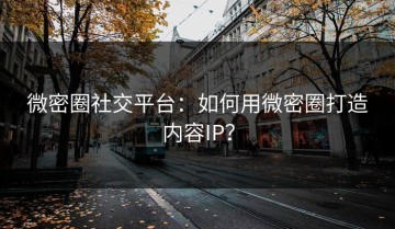 微密圈社交平台：如何用微密圈打造内容IP？