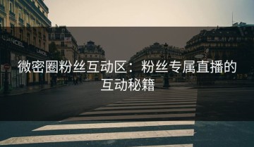 微密圈粉丝互动区：粉丝专属直播的互动秘籍