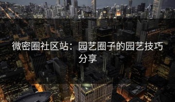 微密圈社区站：园艺圈子的园艺技巧分享