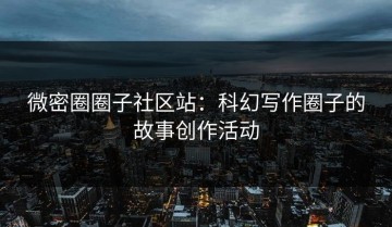 微密圈圈子社区站：科幻写作圈子的故事创作活动
