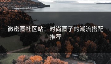 微密圈社区站：时尚圈子的潮流搭配推荐